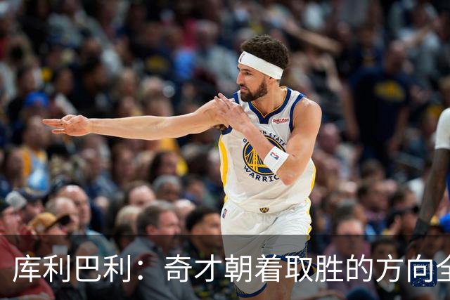 库利巴利：奇才朝着取胜的方向全力迈进