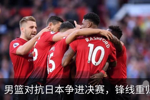 男篮对抗日本争进决赛，锋线重归，裁判确定，央视调整直播安排